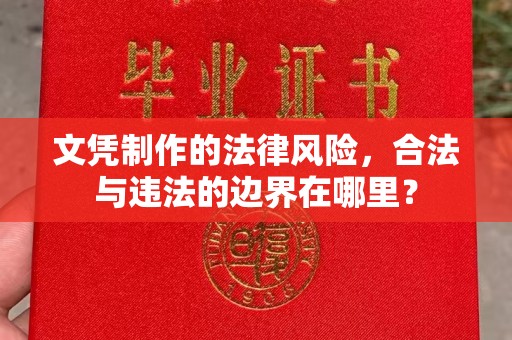 常平文凭制作的法律风险，合法与违法的边界在哪里？
