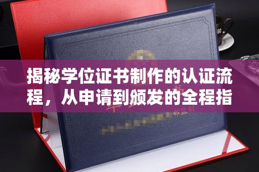 常平揭秘学位证书制作的认证流程，从申请到颁发的全程指南
