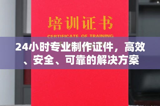 常平24小时专业制作证件，高效、安全、可靠的解决方案