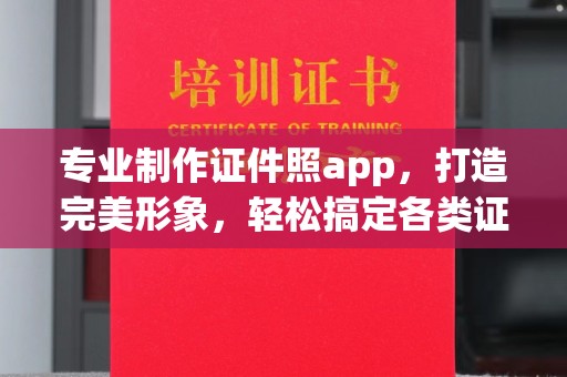 常平专业制作证件照app，打造完美形象，轻松搞定各类证件照