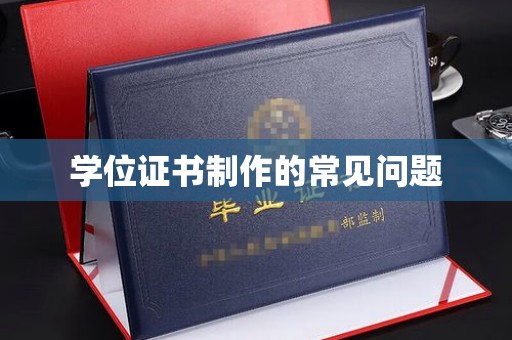 常平学位证书制作的常见问题