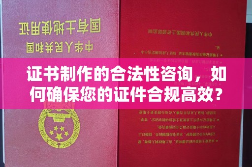 常平证书制作的合法性咨询，如何确保您的证件合规高效？