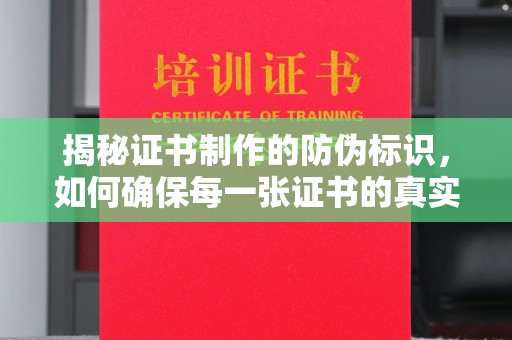 常平揭秘证书制作的防伪标识，如何确保每一张证书的真实性？
