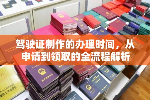 常平驾驶证制作的办理时间，从申请到领取的全流程解析