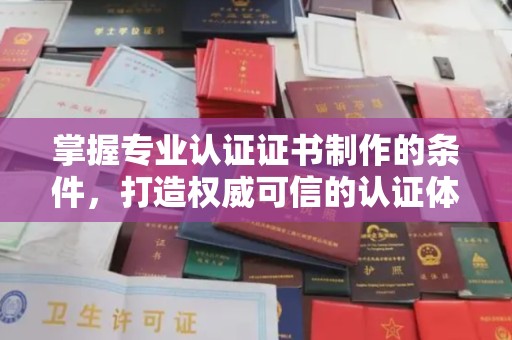 常平掌握专业认证证书制作的条件，打造权威可信的认证体系