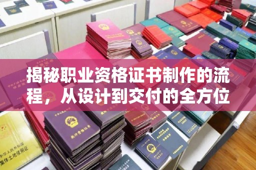 常平揭秘职业资格证书制作的流程，从设计到交付的全方位解析