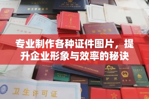 常平专业制作各种证件图片，提升企业形象与效率的秘诀