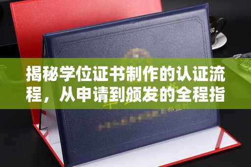 常平揭秘学位证书制作的认证流程，从申请到颁发的全程指南