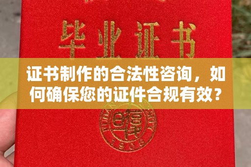 常平证书制作的合法性咨询，如何确保您的证件合规有效？