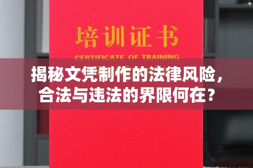常平揭秘文凭制作的法律风险，合法与违法的界限何在？