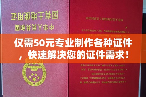 常平仅需50元专业制作各种证件，快速解决您的证件需求！