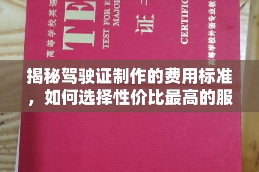 常平揭秘驾驶证制作的费用标准，如何选择性价比最高的服务？