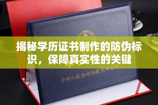 常平揭秘学历证书制作的防伪标识，保障真实性的关键