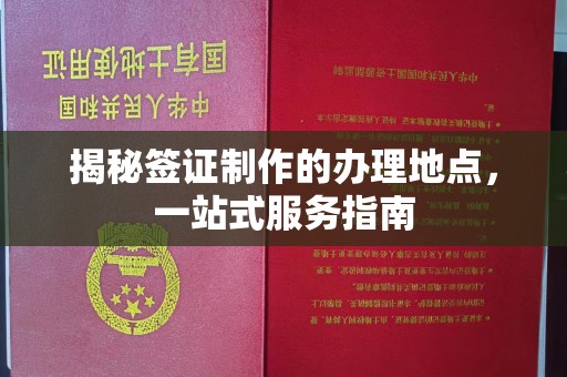 常平揭秘签证制作的办理地点，一站式服务指南