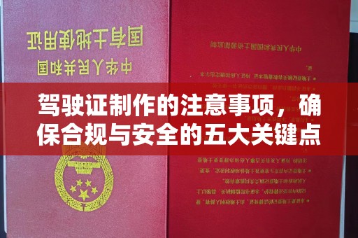 常平驾驶证制作的注意事项，确保合规与安全的五大关键点