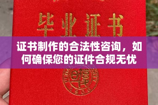 常平证书制作的合法性咨询，如何确保您的证件合规无忧