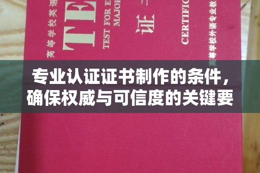 常平专业认证证书制作的条件，确保权威与可信度的关键要素