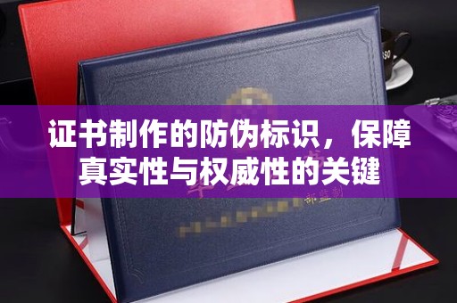 常平证书制作的防伪标识，保障真实性与权威性的关键