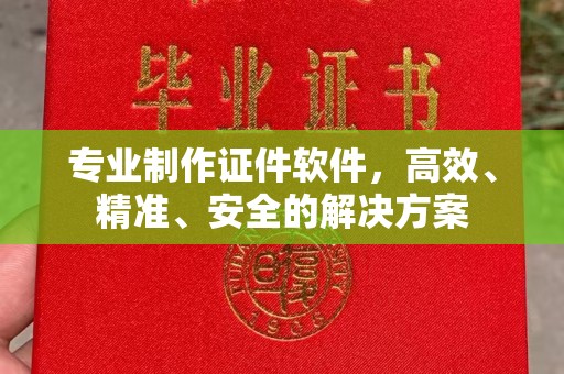 常平专业制作证件软件，高效、精准、安全的解决方案