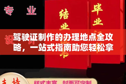常平驾驶证制作的办理地点全攻略，一站式指南助您轻松拿证