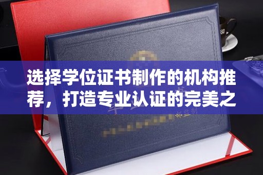 常平选择学位证书制作的机构推荐，打造专业认证的完美之选